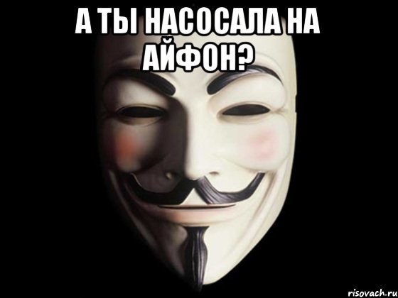 а ты насосала на айфон? , Мем anonymous