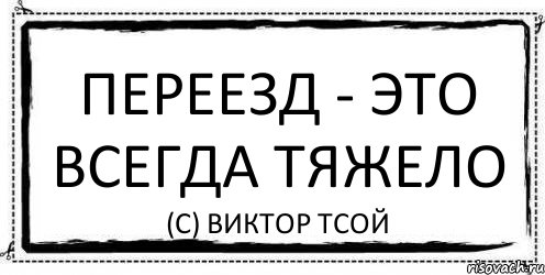 Всегда тяжелее. Переезд это всегда тяжело. Переезд тяжело. Переезд это всегда весело. Переезд это маленькая смерть.