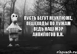 Пусть бегут неуклюже, пешеходы по лужам Ведь наш мэр Анпилогов В.Н.