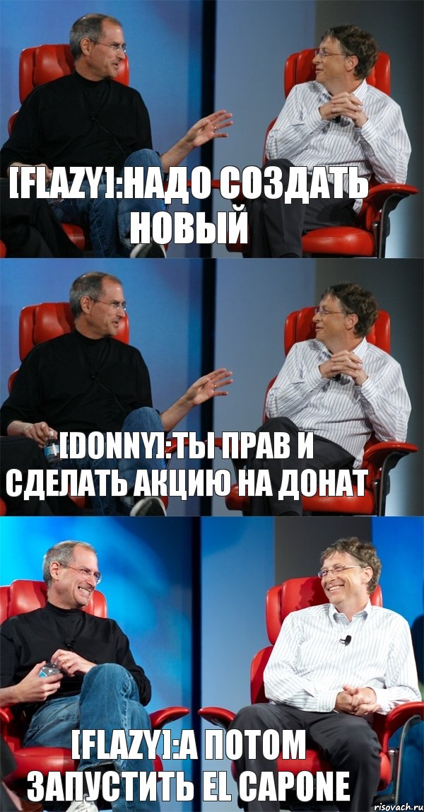 [Flazy]:Надо создать новый [Donny]:Ты прав и сделать акцию на донат [Flazy]:А потом запустить El Capone, Комикс Стив Джобс и Билл Гейтс (3 зоны)