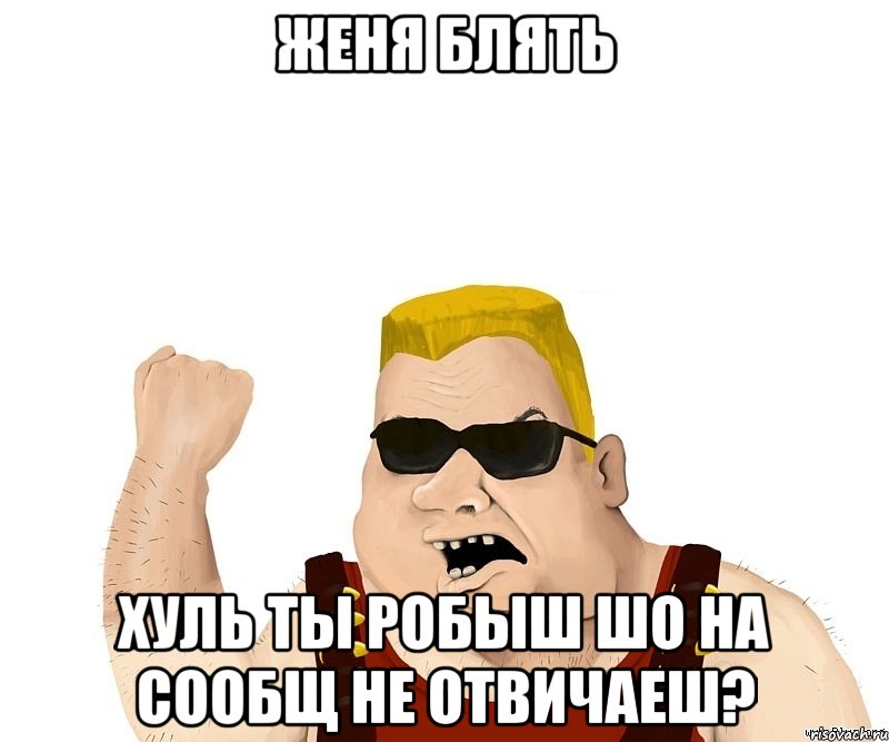 женя блять хуль ты робыш шо на сообщ не отвичаеш?, Мем Боевой мужик блеать