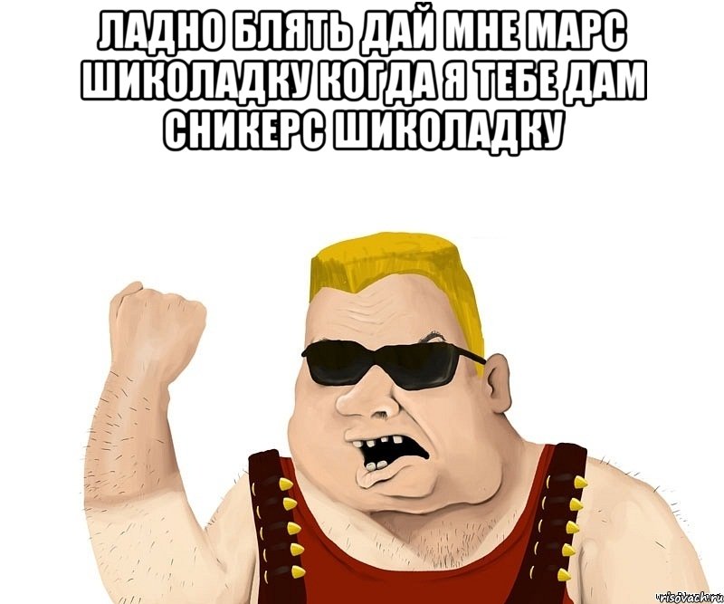 ладно блять дай мне марс шиколадку когда я тебе дам сникерс шиколадку , Мем Боевой мужик блеать