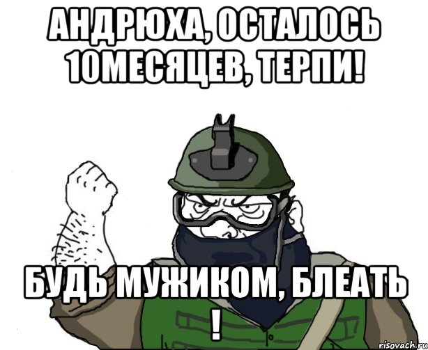 андрюха, осталось 10месяцев, терпи! будь мужиком, блеать !, Мем Будь мужиком в маске блеать