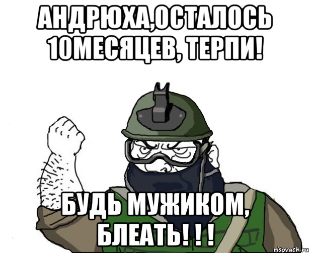 андрюха,осталось 10месяцев, терпи! будь мужиком, блеать! ! !, Мем Будь мужиком в маске блеать