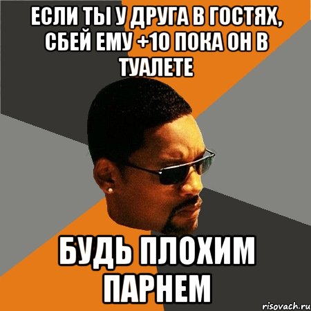 если ты у друга в гостях, сбей ему +10 пока он в туалете будь плохим парнем, Мем Будь плохим парнем