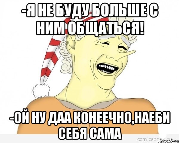 -я не буду больше с ним общаться! -ой ну даа конеечно,наеби себя сама, Мем буратино