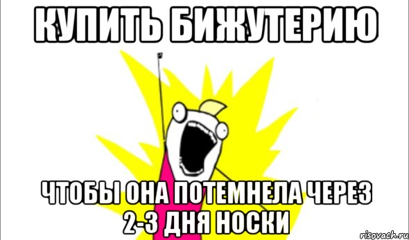 купить бижутерию чтобы она потемнела через 2-3 дня носки, Мем Что мы хотим