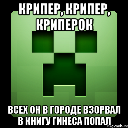 крипер, крипер, криперок всех он в городе взорвал в книгу гинеса попал