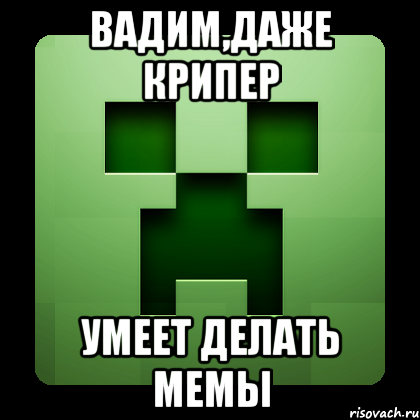 вадим,даже крипер умеет делать мемы, Мем Creeper