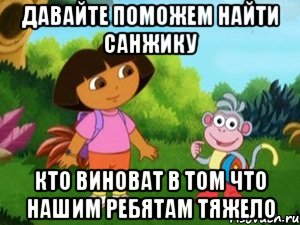 давайте поможем найти санжику кто виноват в том что нашим ребятам тяжело, Мем Даша следопыт