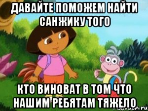 давайте поможем найти санжику того кто виноват в том что нашим ребятам тяжело, Мем Даша следопыт