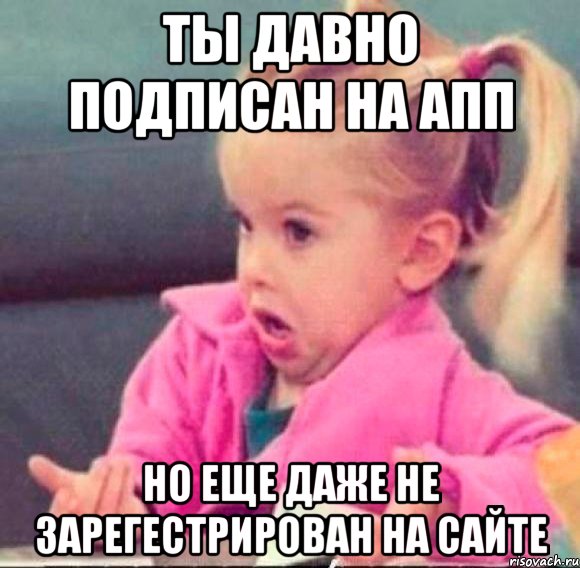 ты давно подписан на апп но еще даже не зарегестрирован на сайте, Мем   Девочка возмущается