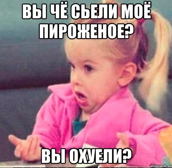 вы чё сьели моё пироженое? вы охуели?, Мем   Девочка возмущается