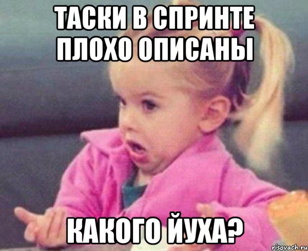 таски в спринте плохо описаны какого йуха?, Мем  Ты говоришь (девочка возмущается)