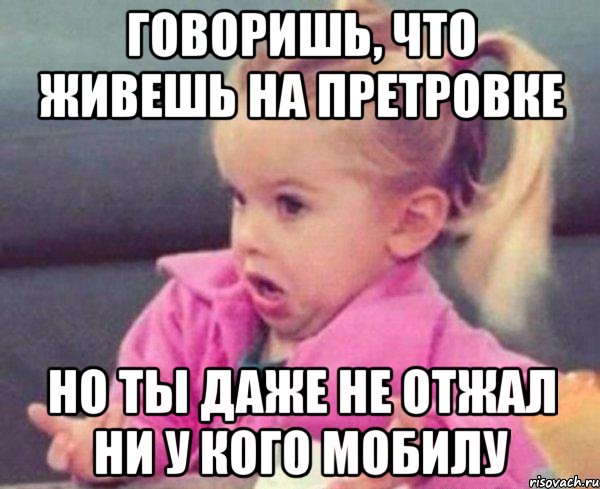 говоришь, что живешь на претровке но ты даже не отжал ни у кого мобилу, Мем  Ты говоришь (девочка возмущается)