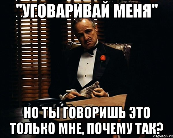 Ты говоришь что тебе мало внимания. Уговариваться. Уговаривайте меня. Картинка не оговаривай меня. Уговори меня Мем.