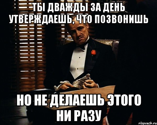 Дважды раз. Я звонил но не дозвонился. Не дозвонился Мем. Это ты мне позвонил Мем. Ни разу не звонил.