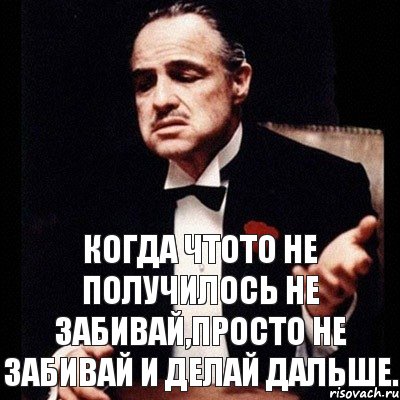 Делай дальше. Когда что то не получается. Не получилось картинка. Не получается. Получится не получится.