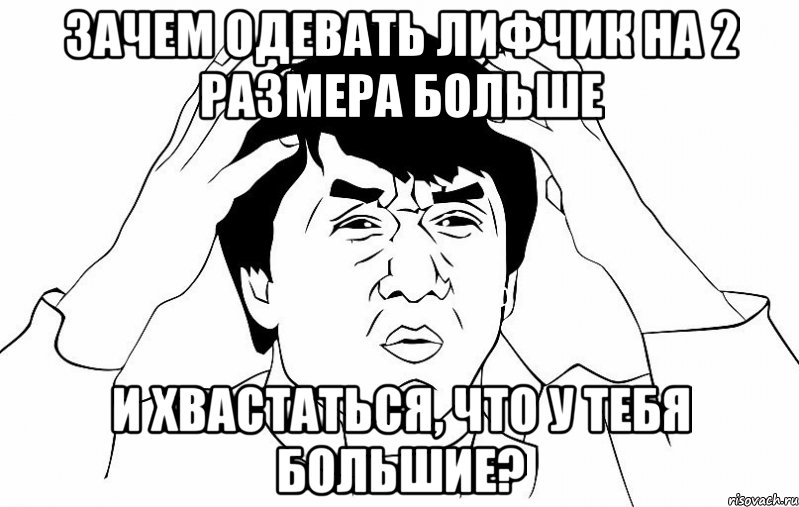 зачем одевать лифчик на 2 размера больше и хвастаться, что у тебя большие?, Мем ДЖЕКИ ЧАН