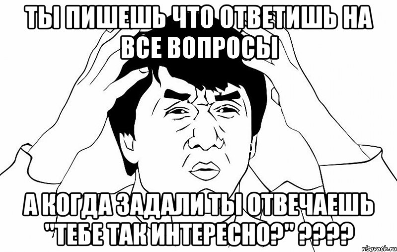 ты пишешь что ответишь на все вопросы а когда задали ты отвечаешь "тебе так интересно?" ???, Мем ДЖЕКИ ЧАН