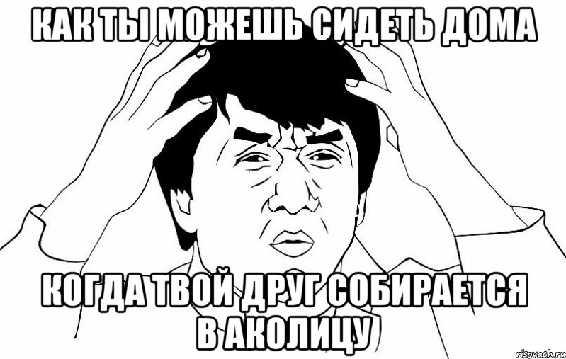 как ты можешь сидеть дома когда твой друг собирается в аколицу, Мем ДЖЕКИ ЧАН