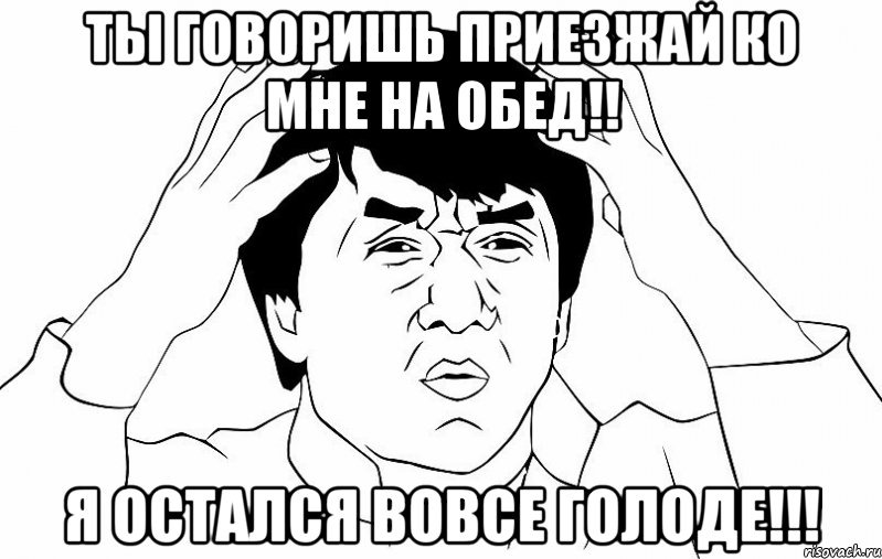 ты говоришь приезжай ко мне на обед!! я остался вовсе голоде!!!, Мем ДЖЕКИ ЧАН