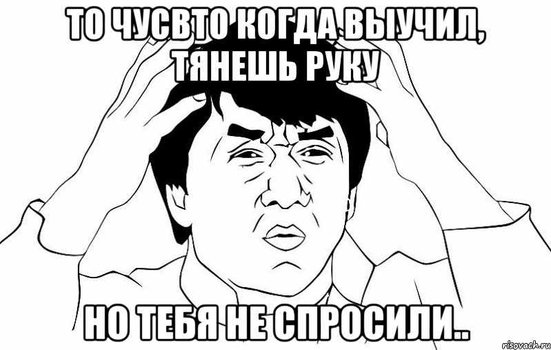 то чусвто когда выучил, тянешь руку но тебя не спросили.., Мем ДЖЕКИ ЧАН