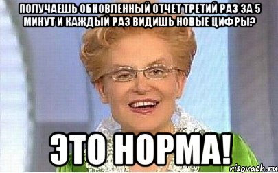 получаешь обновленный отчет третий раз за 5 минут и каждый раз видишь новые цифры? это норма!, Мем Это норма