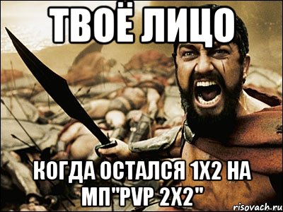 твоё лицо когда остался 1x2 на мп"pvp 2x2", Мем Это Спарта