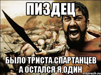 пиздец было триста спартанцев а остался я один, Мем Это Спарта