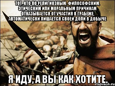 тот, кто по религиозным, философским, этическим или моральным причинам отказывается от участия в грабеже, автоматически лишается своей доли в добыче я иду, а вы как хотите., Мем Это Спарта