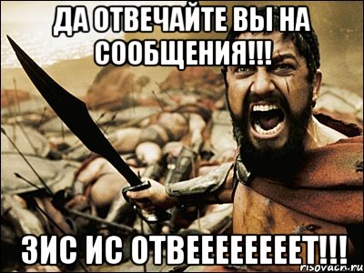 да отвечайте вы на сообщения!!! зис ис отвеееееееет!!!, Мем Это Спарта