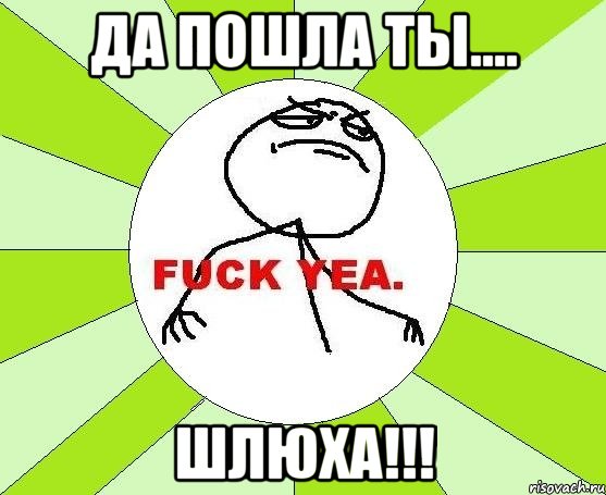 да пошла ты.... шлюха!!!, Мем фак е