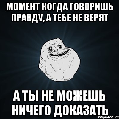 Не надо просто расскажи. Когда говоришь правду не верят. Когда тебе не верят а ты говоришь правду. Если тебе не верят. Когда не можешь доказать правду.