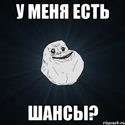 Есть ли шанс. У меня есть шанс. Шанс Мем. Мем шанс есть. Forever Alone демотиваторы.