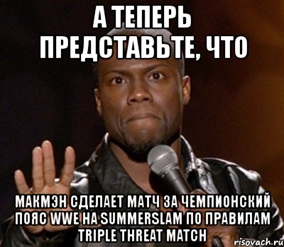 а теперь представьте, что макмэн сделает матч за чемпионский пояс wwe на summerslam по правилам triple threat match