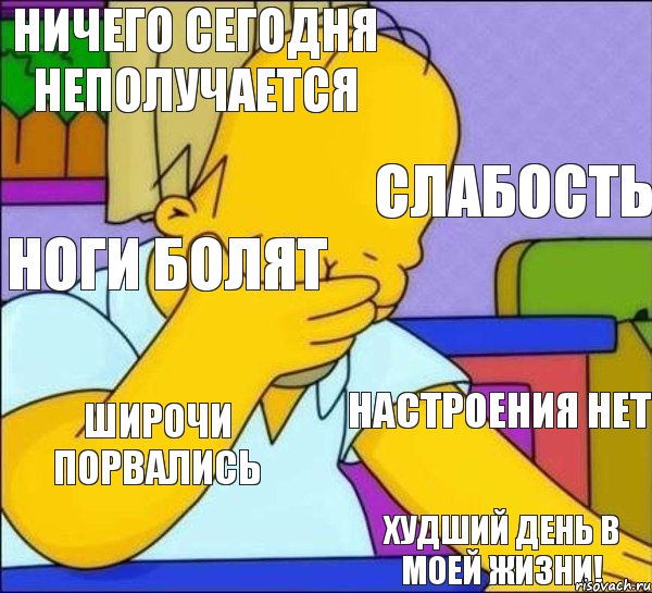 Ничего сегодня неполучается Слабость Ноги болят Настроения нет Широчи порвались Худший день в моей жизни!, Комикс   Гомер фэйспалм