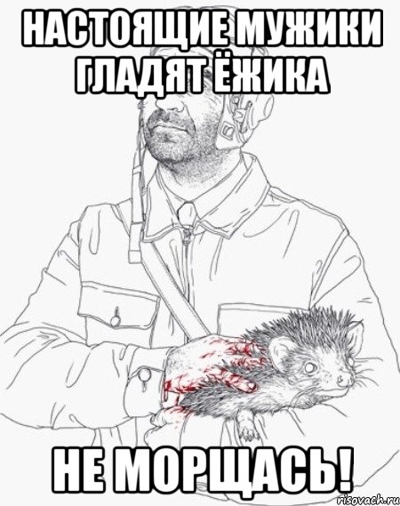 настоящие мужики гладят ёжика не морщась!