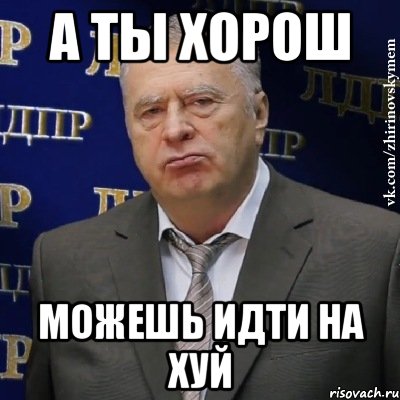 Ой идите. А ты хорош. А ты хорош Мем. Мем Жириновский идите на хуй. Демотиваторы иди на хуй.