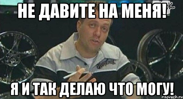 Сильно давил. Не дави на меня. Не давите на меня. Мемы не дави на меня. Хватит на меня давить.