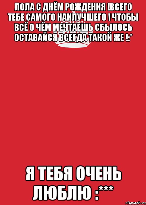 лола с днём рождения !всего тебе самого наилучшего ! чтобы всё о чём мечтаешь сбылось оставайся всегда такой же !:* я тебя очень люблю :***, Комикс Keep Calm 3