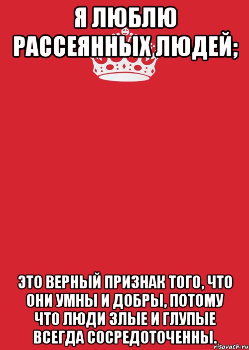 я люблю рассеянных людей; это верный признак того, что они умны и добры, потому что люди злые и глупые всегда сосредоточенны., Комикс Keep Calm 3