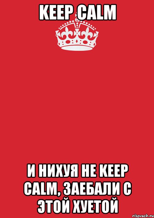 keep calm и нихуя не keep calm, заебали с этой хуетой