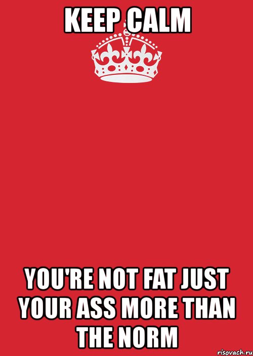 keep calm you're not fat just your ass more than the norm, Комикс Keep Calm 3