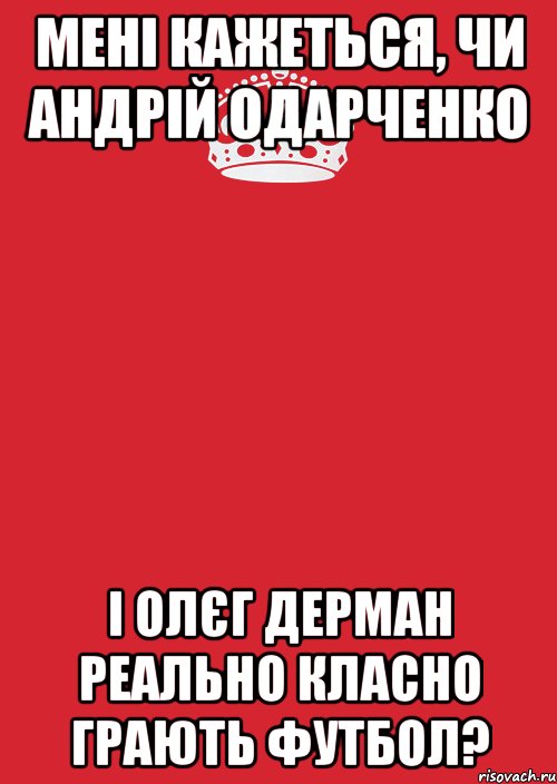 мені кажеться, чи андрій одарченко і олєг дерман реально класно грають футбол?, Комикс Keep Calm 3