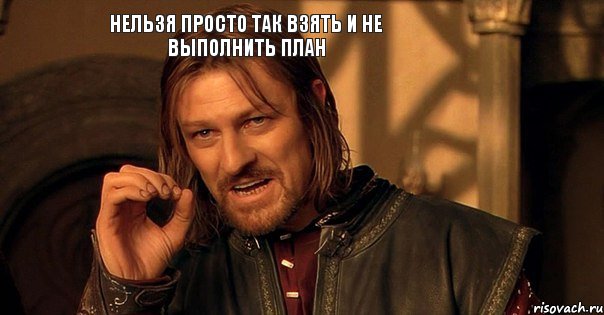 нельзя просто так взять и не выполнить план, Мем Нельзя просто так взять и (Боромир мем)