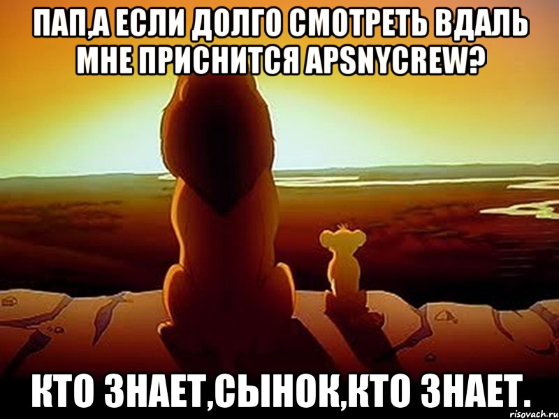 пап,а если долго смотреть вдаль мне приснится apsnycrew? кто знает,сынок,кто знает., Мем  король лев