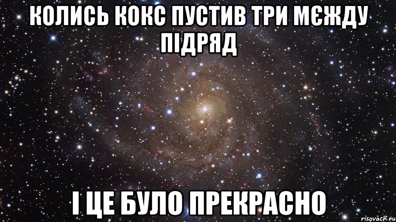 колись кокс пустив три мєжду підряд і це було прекрасно, Мем  Космос (офигенно)