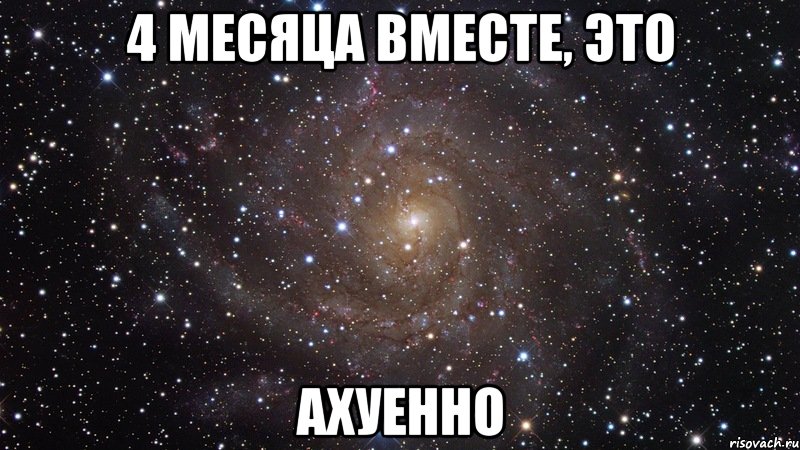 4 месяца вместе, это ахуенно, Мем  Космос (офигенно)