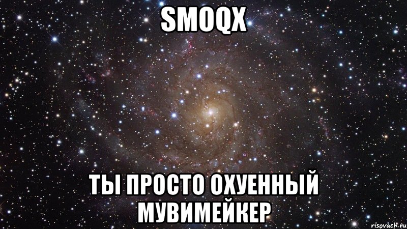 smoqx ты просто охуенный мувимейкер, Мем  Космос (офигенно)